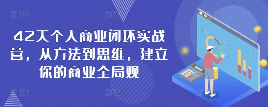 42天个人商业闭环实战营，从方法到思维，建立你的商业全局观网创吧-网创项目资源站-副业项目-创业项目-搞钱项目网创吧