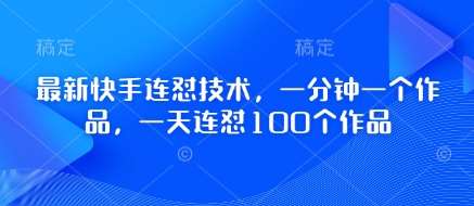 最新快手连怼技术,一分钟一个作品,一天连怼100个作品网创吧-网创项目资源站-副业项目-创业项目-搞钱项目网创吧