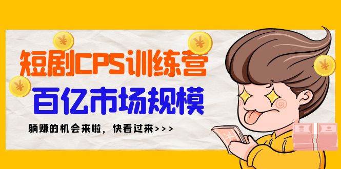 （9257期）短剧CPS特训营，百亿市场规模，新手可躺赚的项目（35节）网创吧-网创项目资源站-副业项目-创业项目-搞钱项目网创吧