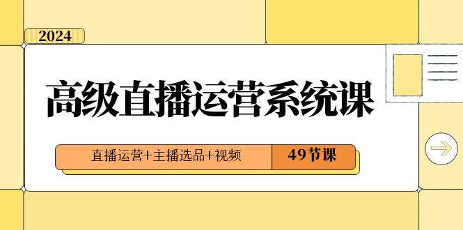 (8500期)2024高级直播·运营系统课,直播运营+主播选品+视频(49节课)网创吧-网创项目资源站-副业项目-创业项目-搞钱项目网创吧