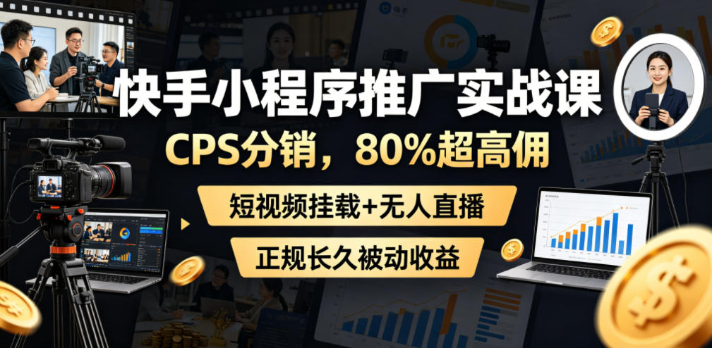 快手小程序推广实战课，CPS分销，80%超高佣，短视频挂载+无人直播，正规长久被动收益网创吧-网创项目资源站-副业项目-创业项目-搞钱项目网创吧