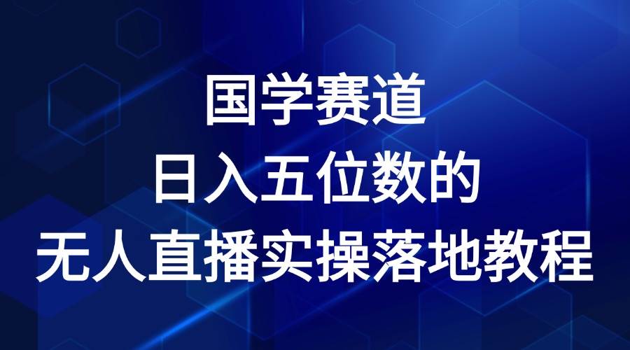 国学赛道-2024年日入五位数无人直播实操落地教程网创吧-网创项目资源站-副业项目-创业项目-搞钱项目网创吧