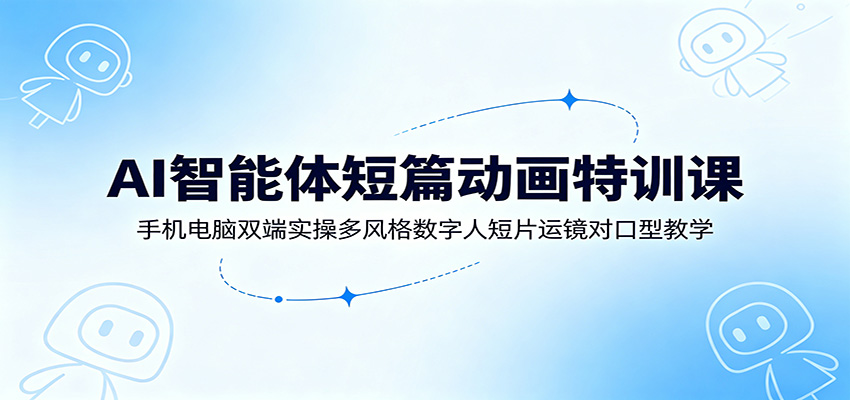 AI智能体短篇动画特训课：手机电脑双端实操多风格数字人短片运镜对口型教学网创吧-网创项目资源站-副业项目-创业项目-搞钱项目网创吧