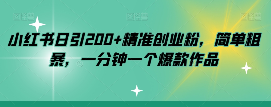 小红书日引200+精准创业粉,简单粗暴,一分钟一个爆款作品【揭秘】网创吧-网创项目资源站-副业项目-创业项目-搞钱项目网创吧