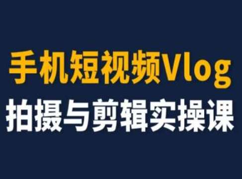 手机短视频Vlog拍摄与剪辑实操课,小白变大师网创吧-网创项目资源站-副业项目-创业项目-搞钱项目网创吧