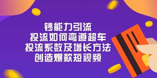 (10938期)钞 能 力 引 流:投流弯道超车,投流系数及增长方法,创造爆款短视频-20节网创吧-网创项目资源站-副业项目-创业项目-搞钱项目网创吧