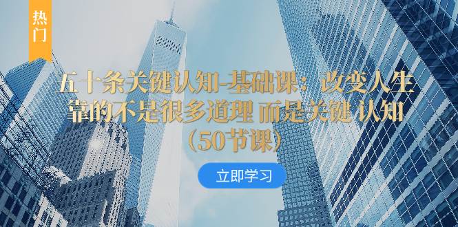 (8106期)五十条关键认知-基础课:改变人生靠的不是很多道理 而是关键 认知(50节...网创吧-网创项目资源站-副业项目-创业项目-搞钱项目网创吧