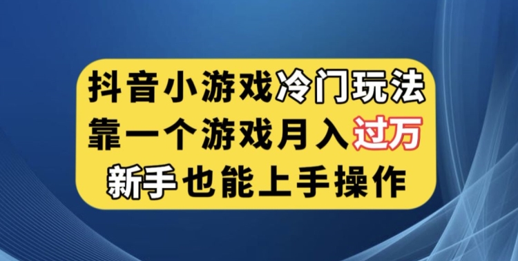 抖音小游戏冷门玩法,靠一个游戏月入过万,新手也能轻松上手【揭秘】网创吧-网创项目资源站-副业项目-创业项目-搞钱项目网创吧