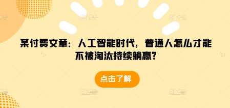 某付费文章:人工智能时代,普通人怎么才能不被淘汰持续躺赢?网创吧-网创项目资源站-副业项目-创业项目-搞钱项目网创吧