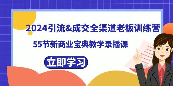 (8624期)2024引流&成交全渠道老板训练营,55节新商业宝典教学录播课网创吧-网创项目资源站-副业项目-创业项目-搞钱项目网创吧