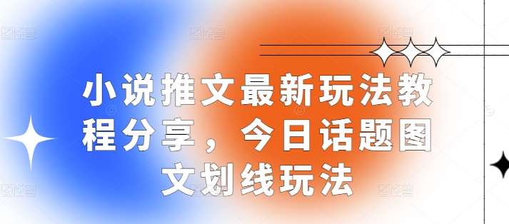 小说推文最新玩法教程分享,今日话题图文划线玩法网创吧-网创项目资源站-副业项目-创业项目-搞钱项目网创吧