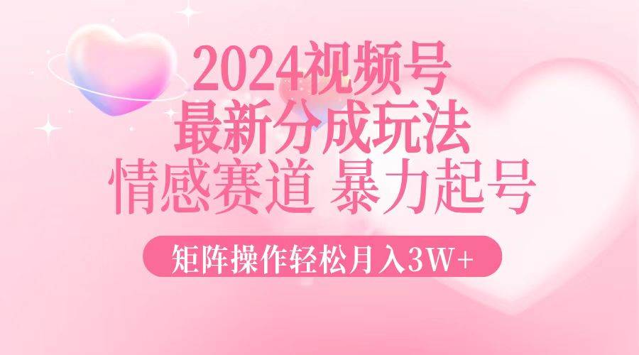 (12922期)2024最新视频号分成玩法,情感赛道,暴力起号,矩阵操作轻松月入3W+网创吧-网创项目资源站-副业项目-创业项目-搞钱项目网创吧