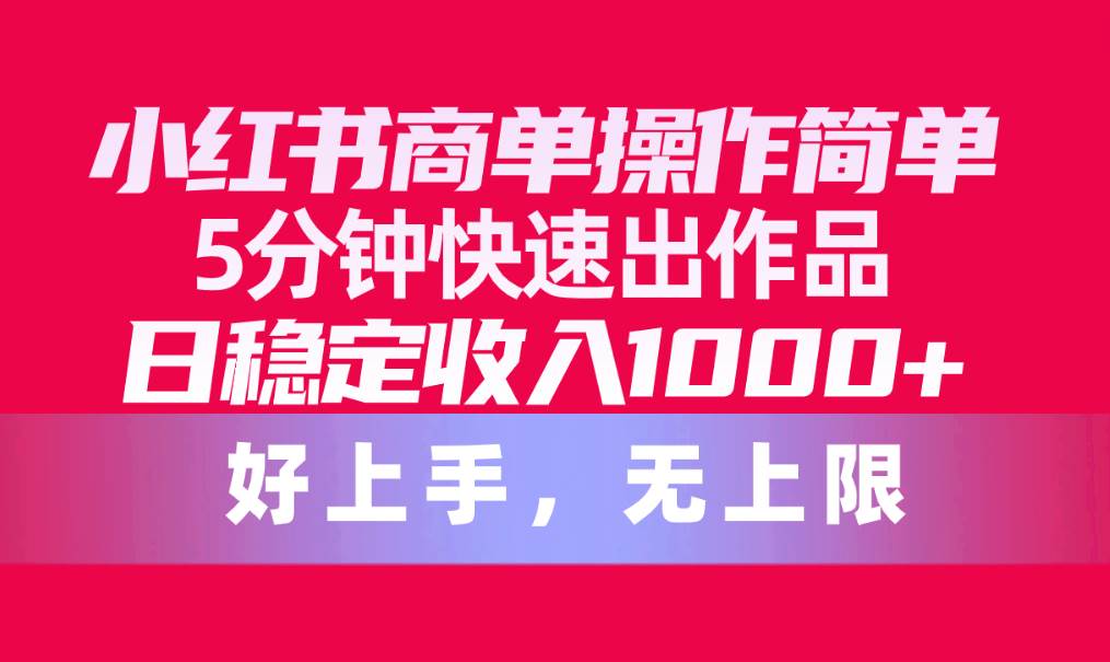 (10323期)小红书商单操作简单,5分钟快速出作品,日稳定收入1000+,无上限网创吧-网创项目资源站-副业项目-创业项目-搞钱项目网创吧