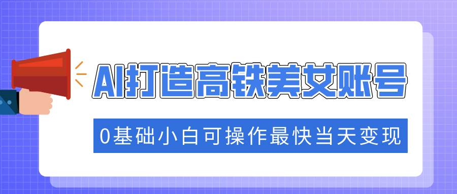 (14149期)抓住流量密码快速涨粉,AI打造高铁美女账号,0基础小白可操作最快当天变现网创吧-网创项目资源站-副业项目-创业项目-搞钱项目网创吧
