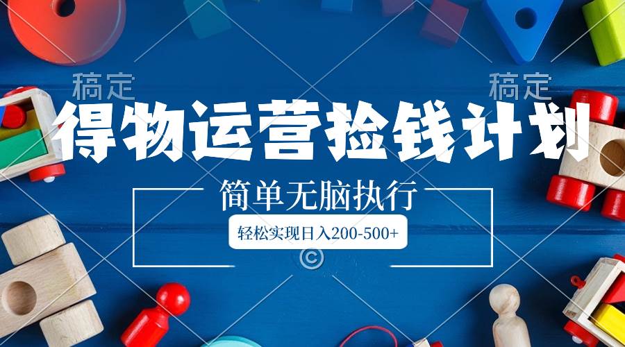 （8395期）得物运营捡钱计划，简单无脑执行，轻松实现日入200-500+网创吧-网创项目资源站-副业项目-创业项目-搞钱项目网创吧