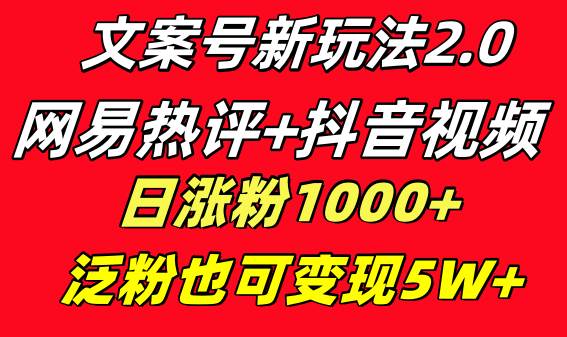 (8484期)文案号新玩法 网易热评+抖音文案 一天涨粉1000+ 多种变现模式 泛粉也可变现网创吧-网创项目资源站-副业项目-创业项目-搞钱项目网创吧