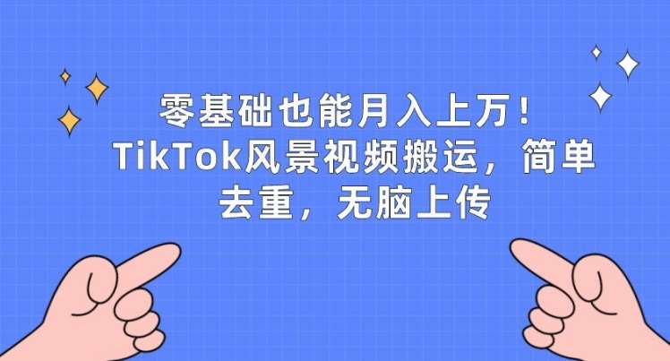 零基础也能月入上w,TikTok风景视频搬运,简单去重,无脑上传【揭秘】网创吧-网创项目资源站-副业项目-创业项目-搞钱项目网创吧