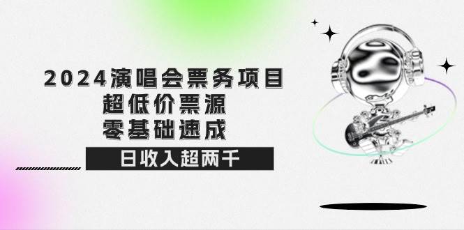 (12445期)2024演唱会票务项目!超低价票源,零基础速成,日收入超两千网创吧-网创项目资源站-副业项目-创业项目-搞钱项目网创吧