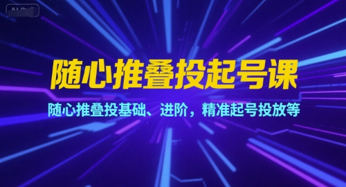 随心推叠投起号课，随心推叠投基础、进阶，精准起号投放等网创吧-网创项目资源站-副业项目-创业项目-搞钱项目网创吧
