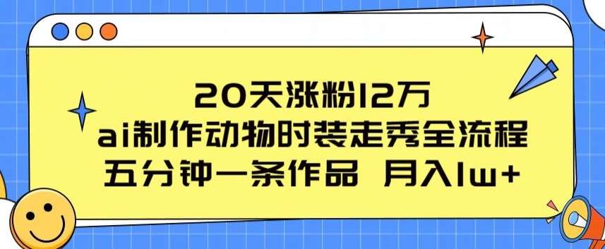20天涨粉12万,ai制作动物时装走秀全流程,五分钟一条作品,流量大【揭秘】网创吧-网创项目资源站-副业项目-创业项目-搞钱项目网创吧