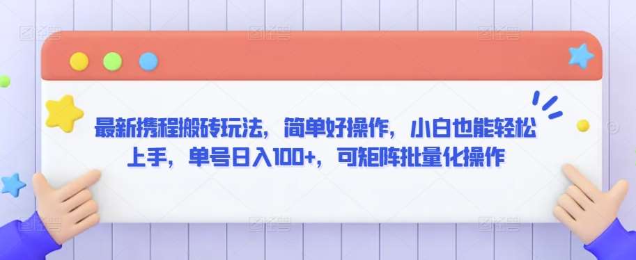 最新携程搬砖玩法,简单好操作,小白也能轻松上手,单号日入100+,可矩阵批量化操作【揭秘】网创吧-网创项目资源站-副业项目-创业项目-搞钱项目网创吧
