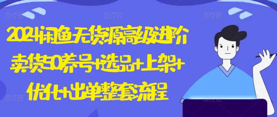 2024闲鱼无货源高级进阶卖货5.0.养号+选品+上架+优化+出单整套流程【揭秘】网创吧-网创项目资源站-副业项目-创业项目-搞钱项目网创吧