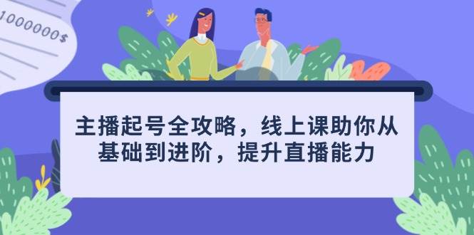 (14621期)主播起号全攻略,线上课助你从基础到进阶,提升直播能力网创吧-网创项目资源站-副业项目-创业项目-搞钱项目网创吧
