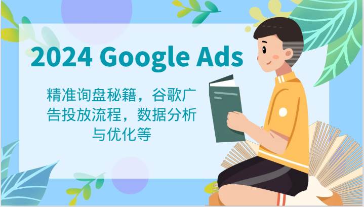 2024 Google Ads 教程:精准询盘秘籍,谷歌广告投放流程,数据分析与优化等网创吧-网创项目资源站-副业项目-创业项目-搞钱项目网创吧