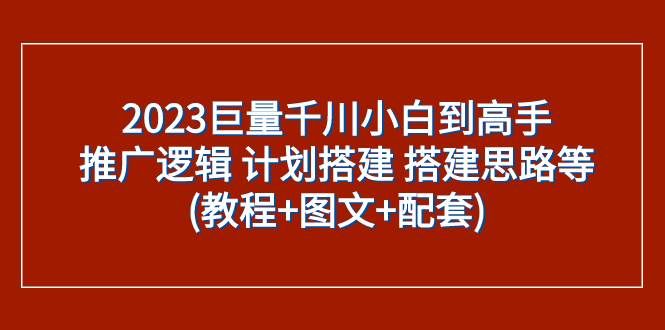 (7662期)2023巨量千川小白到高手:推广逻辑 计划搭建 搭建思路等(教程+图文+配套)网创吧-网创项目资源站-副业项目-创业项目-搞钱项目网创吧