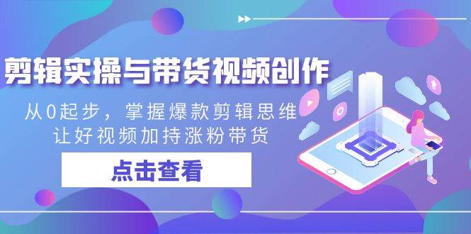 剪辑实操与带货视频创作,从0起步,掌握爆款剪辑思维,让好视频加持涨粉带货网创吧-网创项目资源站-副业项目-创业项目-搞钱项目网创吧
