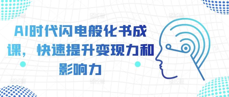 AI时代闪电般化书成课,快速提升变现力和影响力网创吧-网创项目资源站-副业项目-创业项目-搞钱项目网创吧