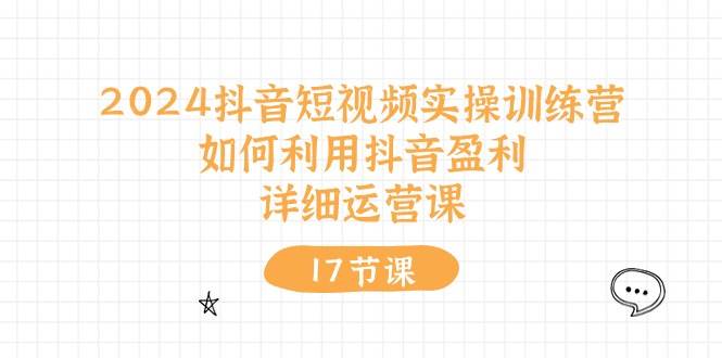 2024抖音短视频实操训练营：如何利用抖音盈利，详细运营课（27节视频课）网创吧-网创项目资源站-副业项目-创业项目-搞钱项目网创吧