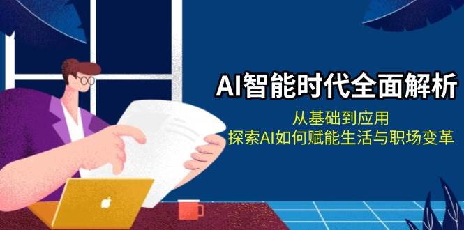 (13518期)AI智能时代全面解析:从基础到应用,探索AI如何赋能生活与职场变革网创吧-网创项目资源站-副业项目-创业项目-搞钱项目网创吧