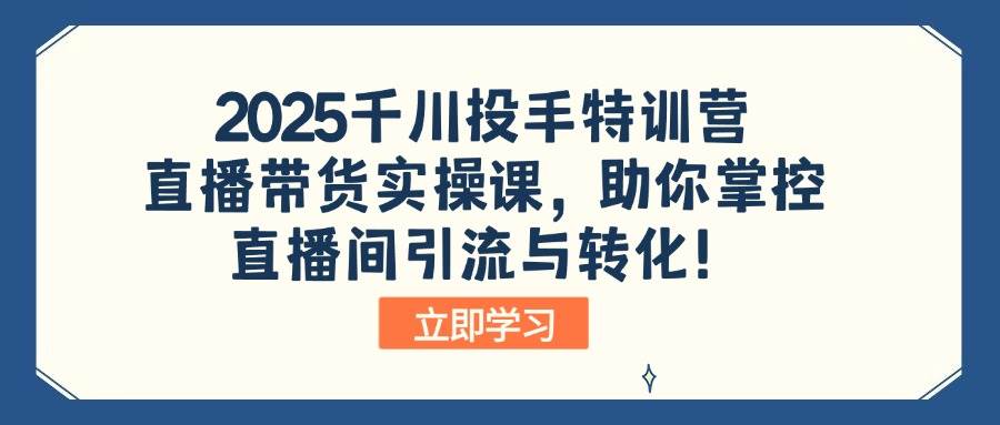 (14423期)2025千川投手特训营:直播带货实操课,助你掌控直播间引流与转化!网创吧-网创项目资源站-副业项目-创业项目-搞钱项目网创吧