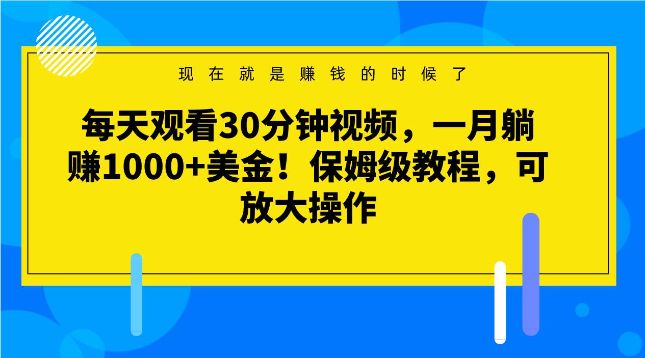 每天观看30分钟视频,一月躺赚1000+美金!保姆级教程,可放大操作网创吧-网创项目资源站-副业项目-创业项目-搞钱项目网创吧