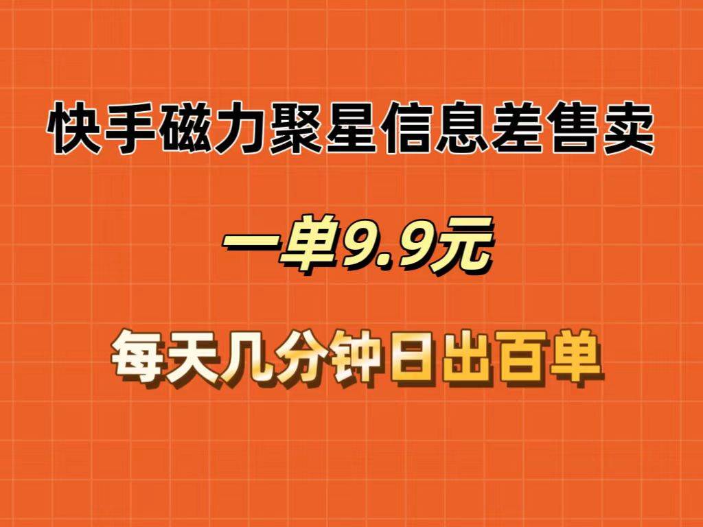 （12150期）快手磁力聚星信息差售卖，一单9.9.每天几分钟，日出百单网创吧-网创项目资源站-副业项目-创业项目-搞钱项目网创吧