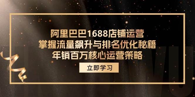 (12184期)阿里巴巴1688店铺运营,掌握流量飙升与排名优化秘籍 年销百万核心运营策略网创吧-网创项目资源站-副业项目-创业项目-搞钱项目网创吧