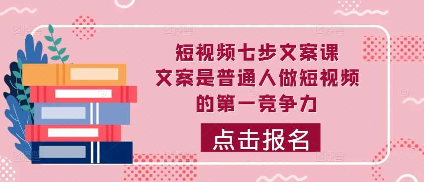 短视频七步文案课,文案是普通人做短视频的第一竞争力,如何写出划不走的文案网创吧-网创项目资源站-副业项目-创业项目-搞钱项目网创吧