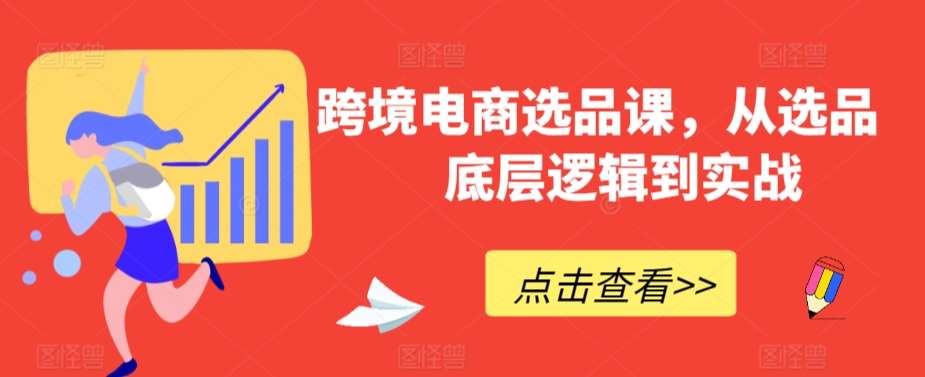 跨境电商选品课,从选品到底层逻辑到实战网创吧-网创项目资源站-副业项目-创业项目-搞钱项目网创吧