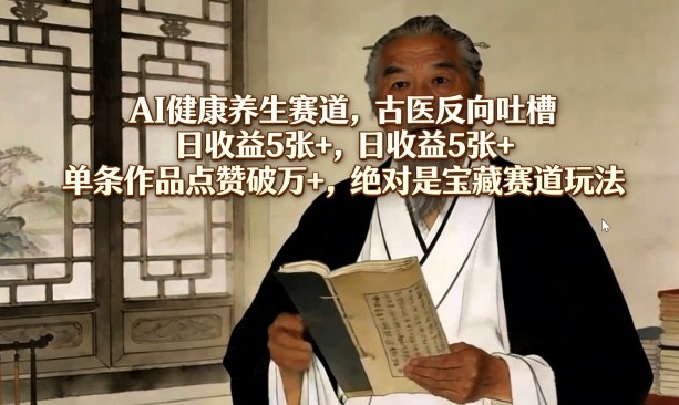 AI健康养生赛道,古医反向吐槽,日收益5张+,单条作品点赞破万+,绝对是宝藏赛道玩法网创吧-网创项目资源站-副业项目-创业项目-搞钱项目网创吧
