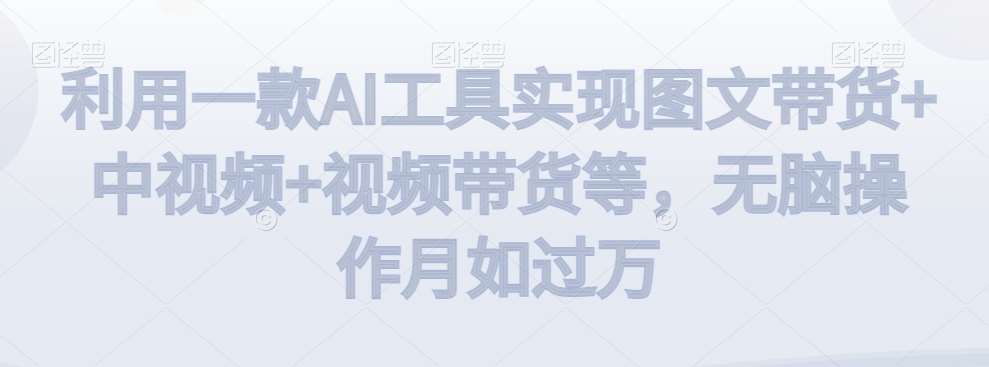 利用一款AI工具实现图文带货+中视频+视频带货等,无脑操作月如过万【揭秘】网创吧-网创项目资源站-副业项目-创业项目-搞钱项目网创吧