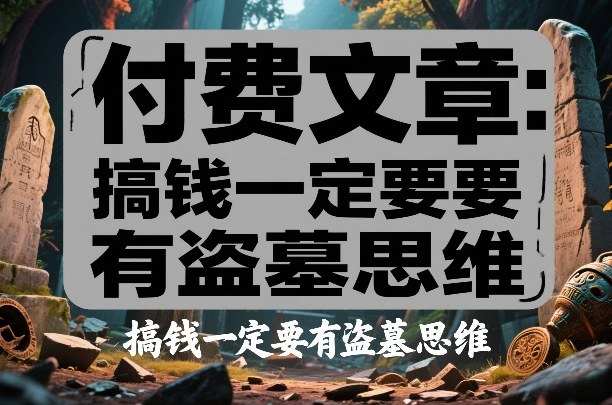 付费文章:搞钱一定要有盗墓思维网创吧-网创项目资源站-副业项目-创业项目-搞钱项目网创吧