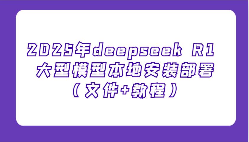2025年deepseek R1 大型模型本地安装部署（文件+教程），新手也能快速上手！网创吧-网创项目资源站-副业项目-创业项目-搞钱项目网创吧