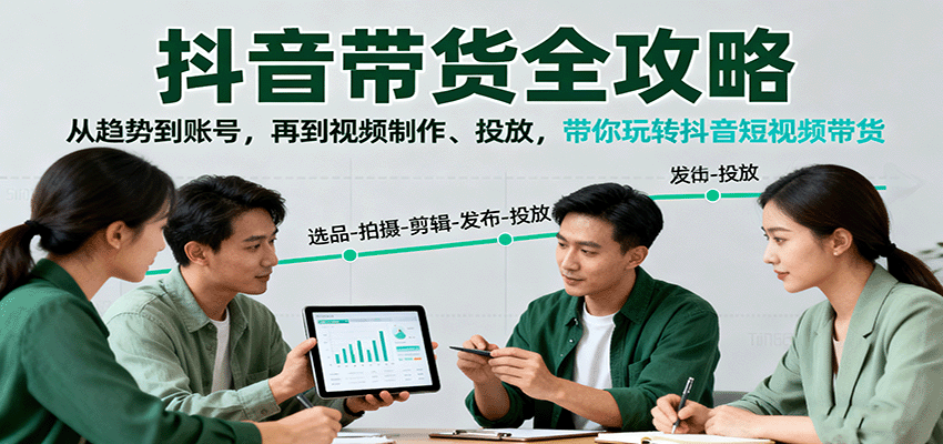 抖音带货全攻略：从趋势到账号，再到视频制作、投放，带你玩转抖音短视频带货网创吧-网创项目资源站-副业项目-创业项目-搞钱项目网创吧
