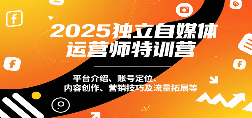 2025独立自媒体运营师特训营：平台介绍、账号定位、内容创作、营销技巧及流量拓展等网创吧-网创项目资源站-副业项目-创业项目-搞钱项目网创吧