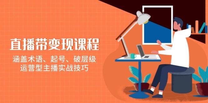 (13941期)直播带变现课程,涵盖术语、起号、破层级,运营型主播实战技巧网创吧-网创项目资源站-副业项目-创业项目-搞钱项目网创吧