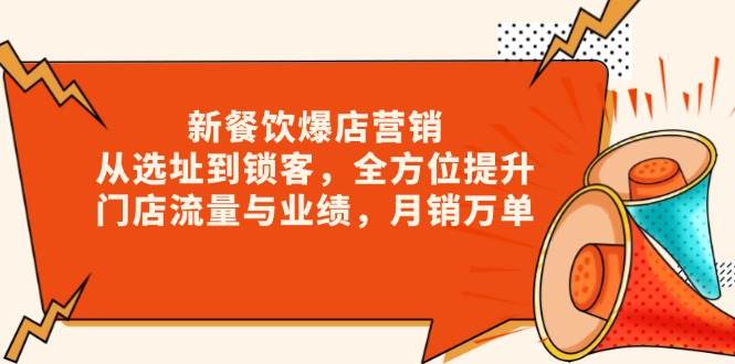 (13910期)新 餐饮爆店营销,从选址到锁客,全方位提升门店流量与业绩,月销万单网创吧-网创项目资源站-副业项目-创业项目-搞钱项目网创吧