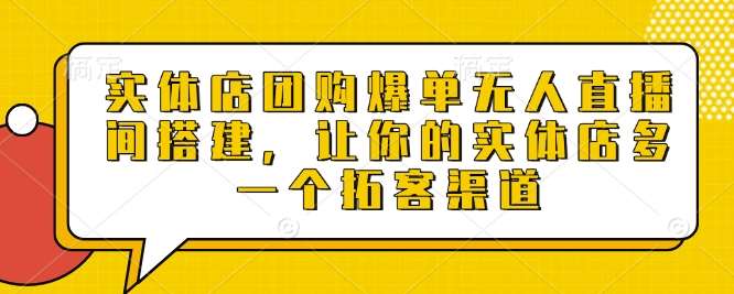 实体店团购爆单无人直播间搭建，让你的实体店多一个拓客渠道网创吧-网创项目资源站-副业项目-创业项目-搞钱项目网创吧