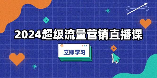 (13558期)2024超级流量营销直播课,低成本打法,提升流量转化率,案例拆解爆款网创吧-网创项目资源站-副业项目-创业项目-搞钱项目网创吧