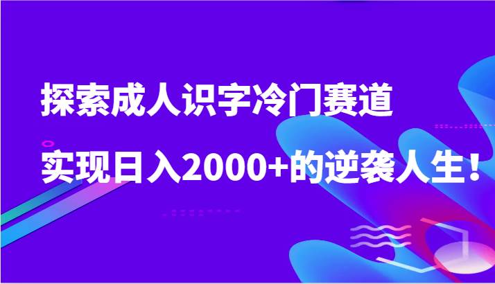 探索成人识字冷门赛道,实现日入2000+的逆袭人生!网创吧-网创项目资源站-副业项目-创业项目-搞钱项目网创吧